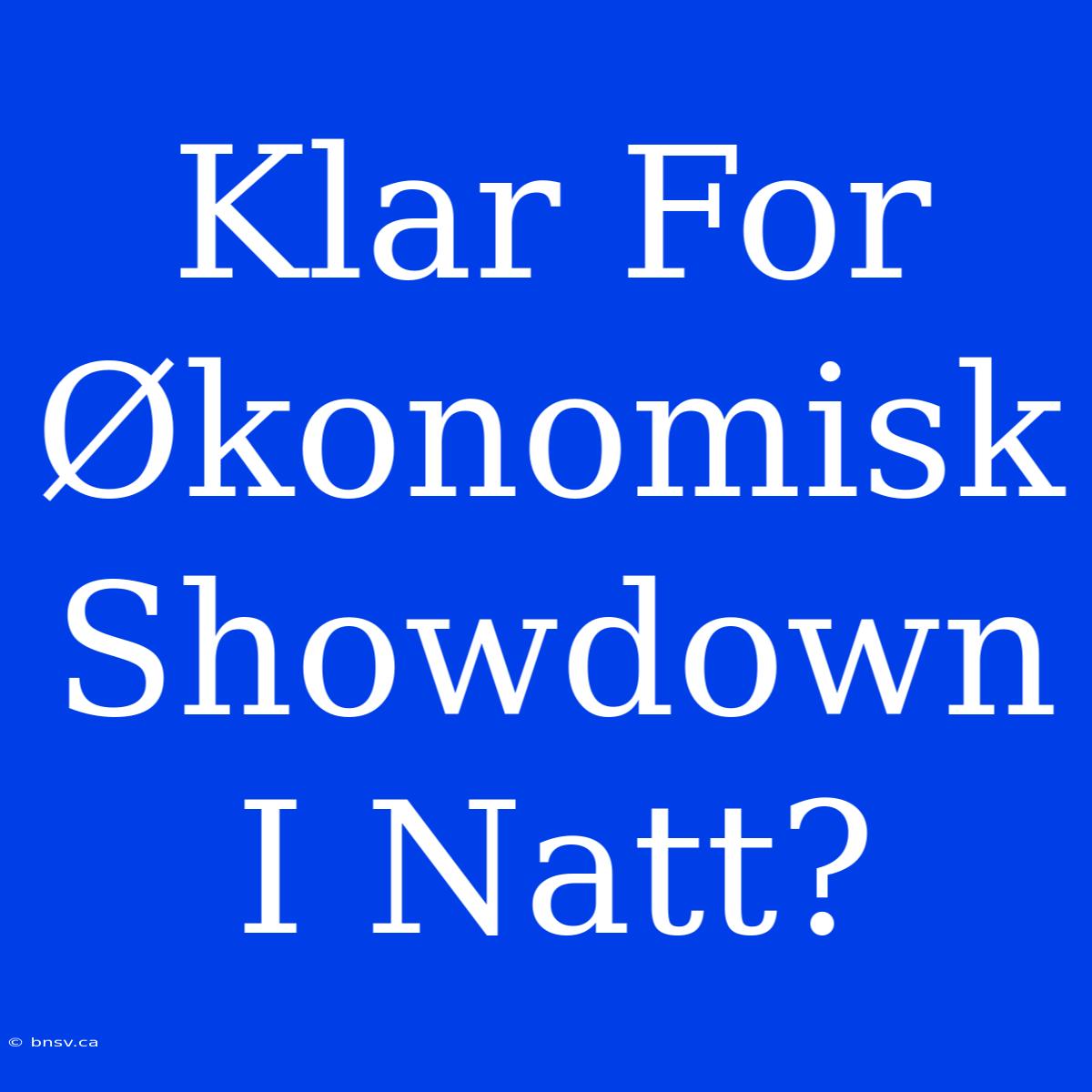 Klar For Økonomisk Showdown I Natt?