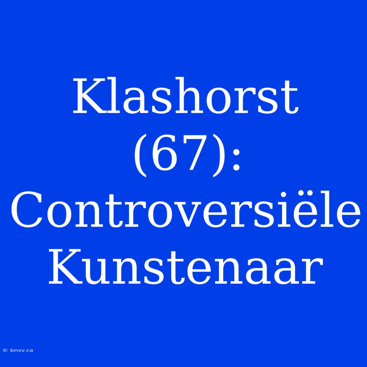 Klashorst (67): Controversiële Kunstenaar