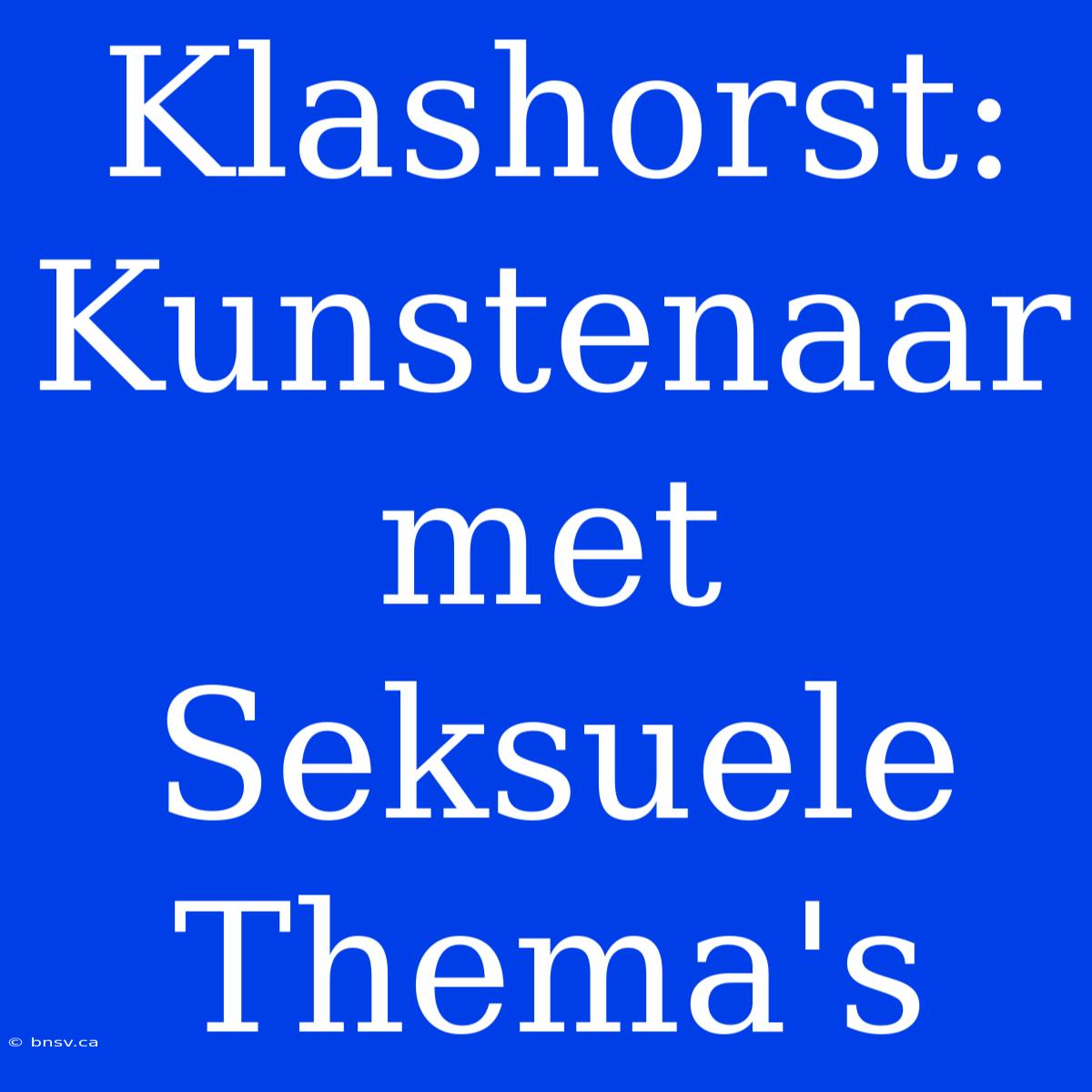 Klashorst: Kunstenaar Met Seksuele Thema's