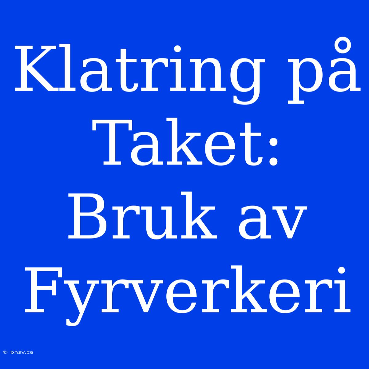 Klatring På Taket: Bruk Av Fyrverkeri