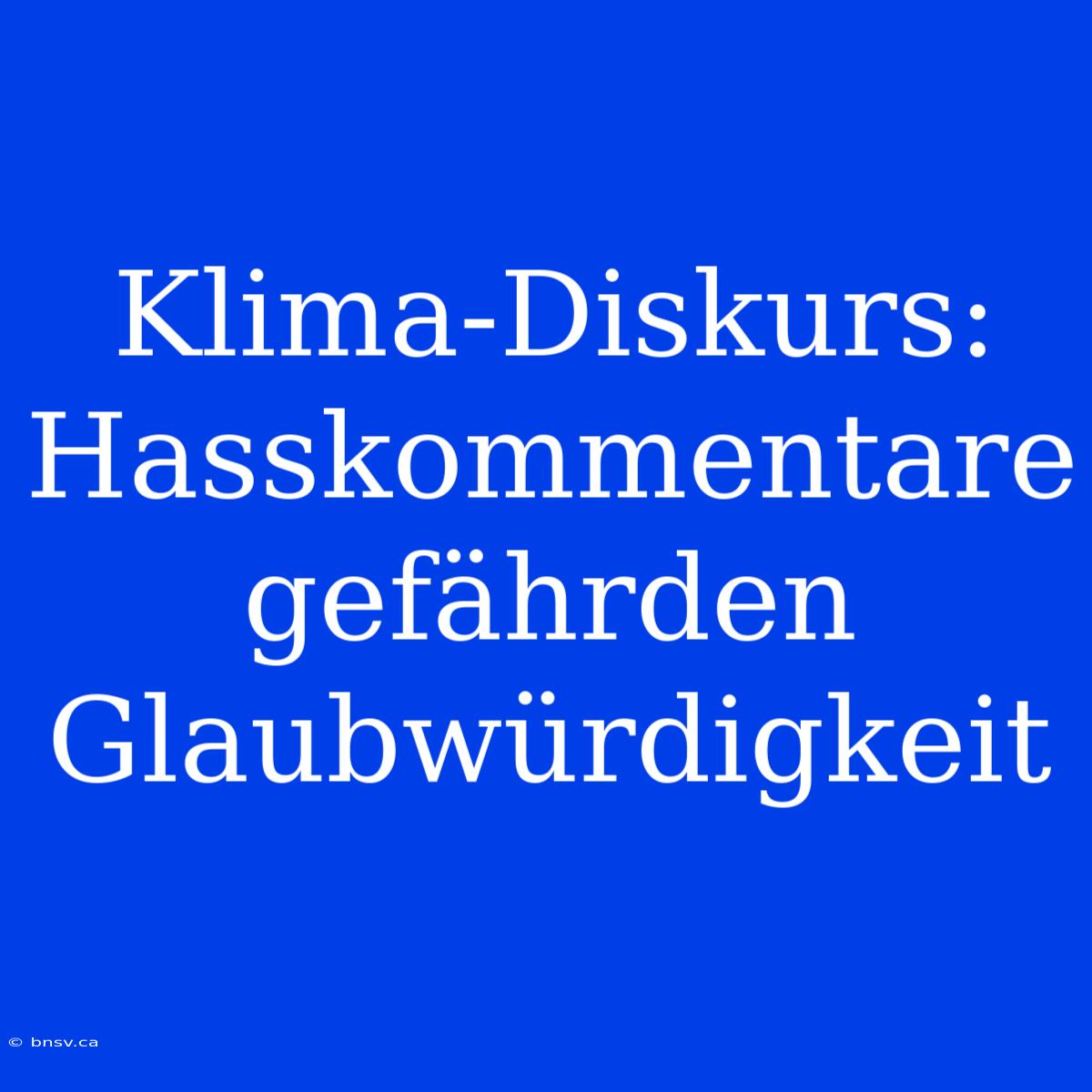 Klima-Diskurs: Hasskommentare Gefährden Glaubwürdigkeit