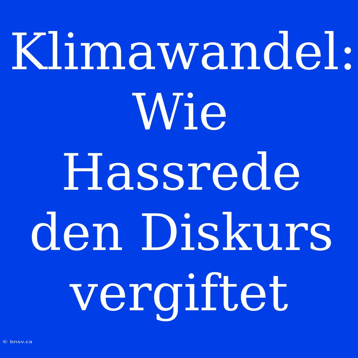 Klimawandel: Wie Hassrede Den Diskurs Vergiftet