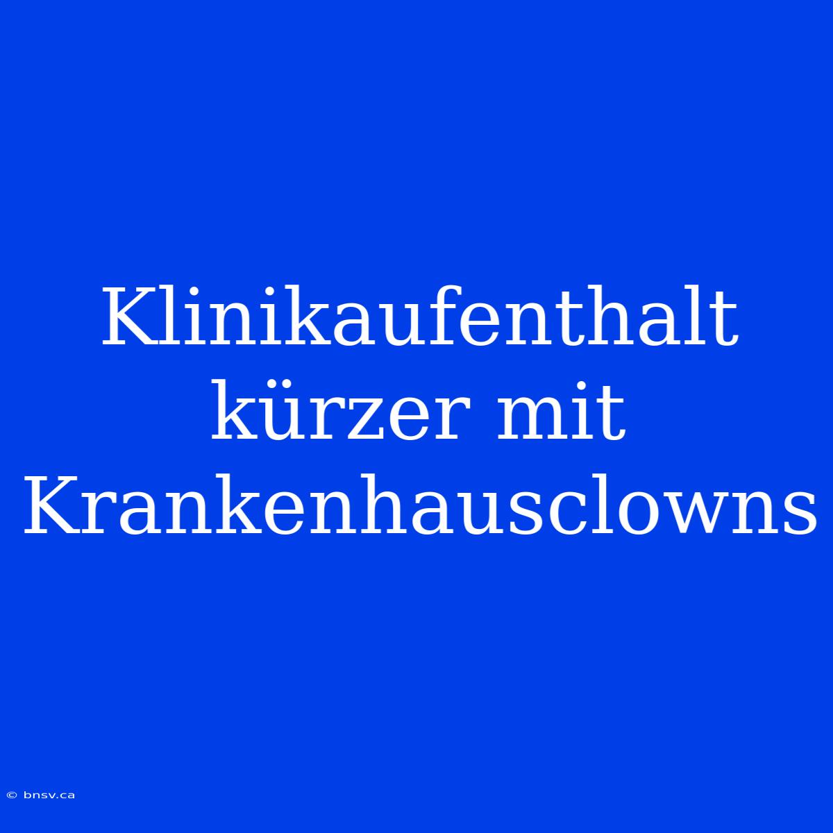 Klinikaufenthalt Kürzer Mit Krankenhausclowns