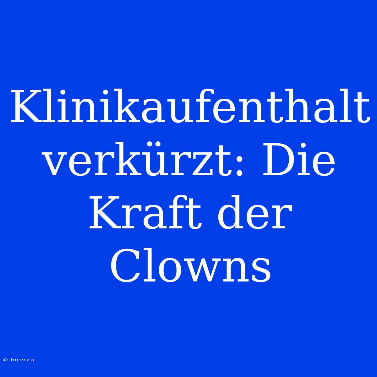 Klinikaufenthalt Verkürzt: Die Kraft Der Clowns