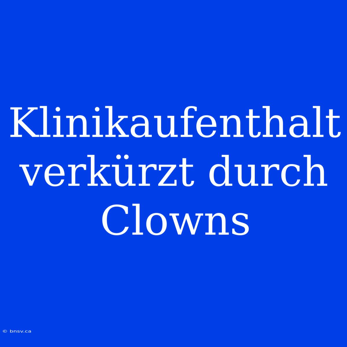 Klinikaufenthalt Verkürzt Durch Clowns