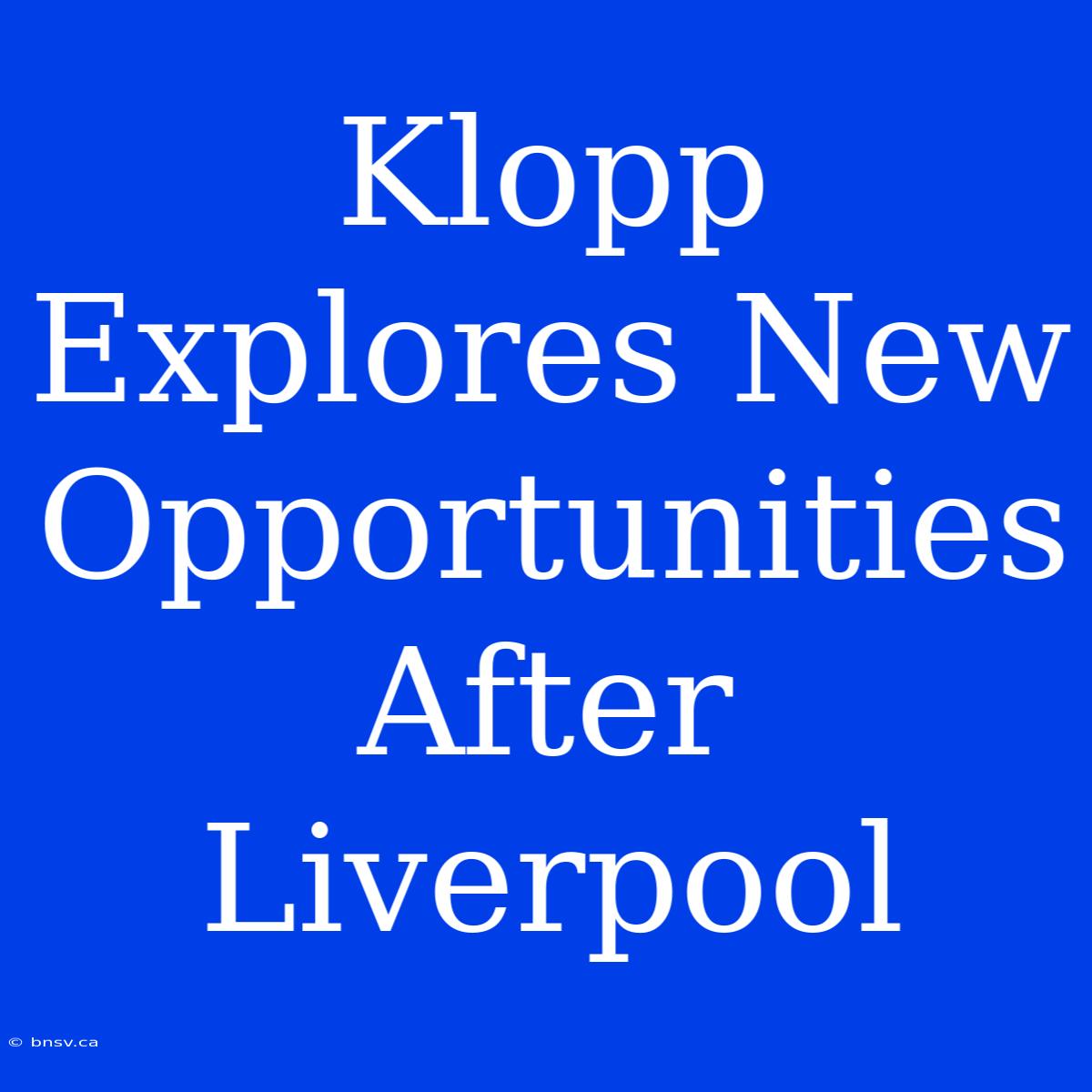 Klopp Explores New Opportunities After Liverpool