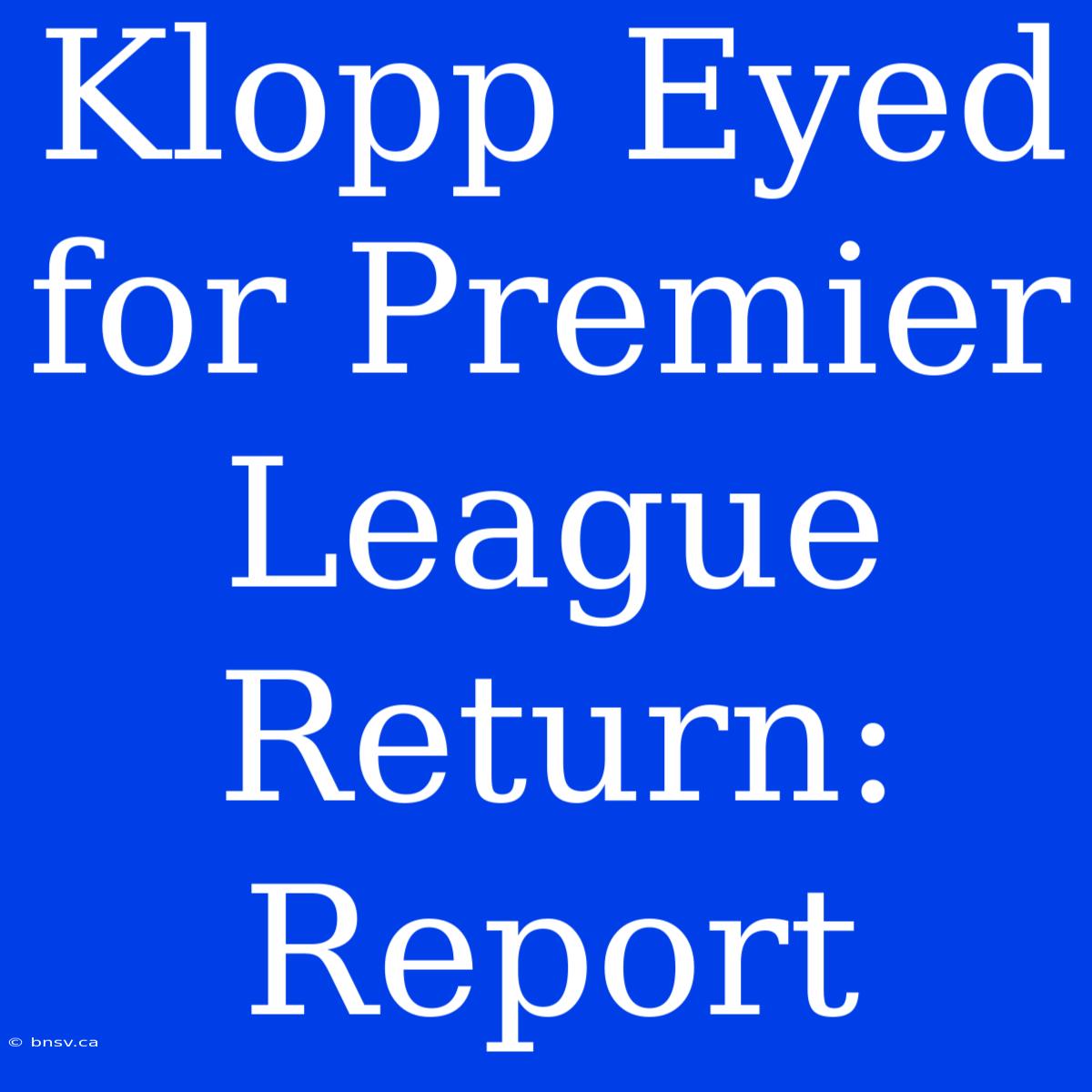 Klopp Eyed For Premier League Return: Report