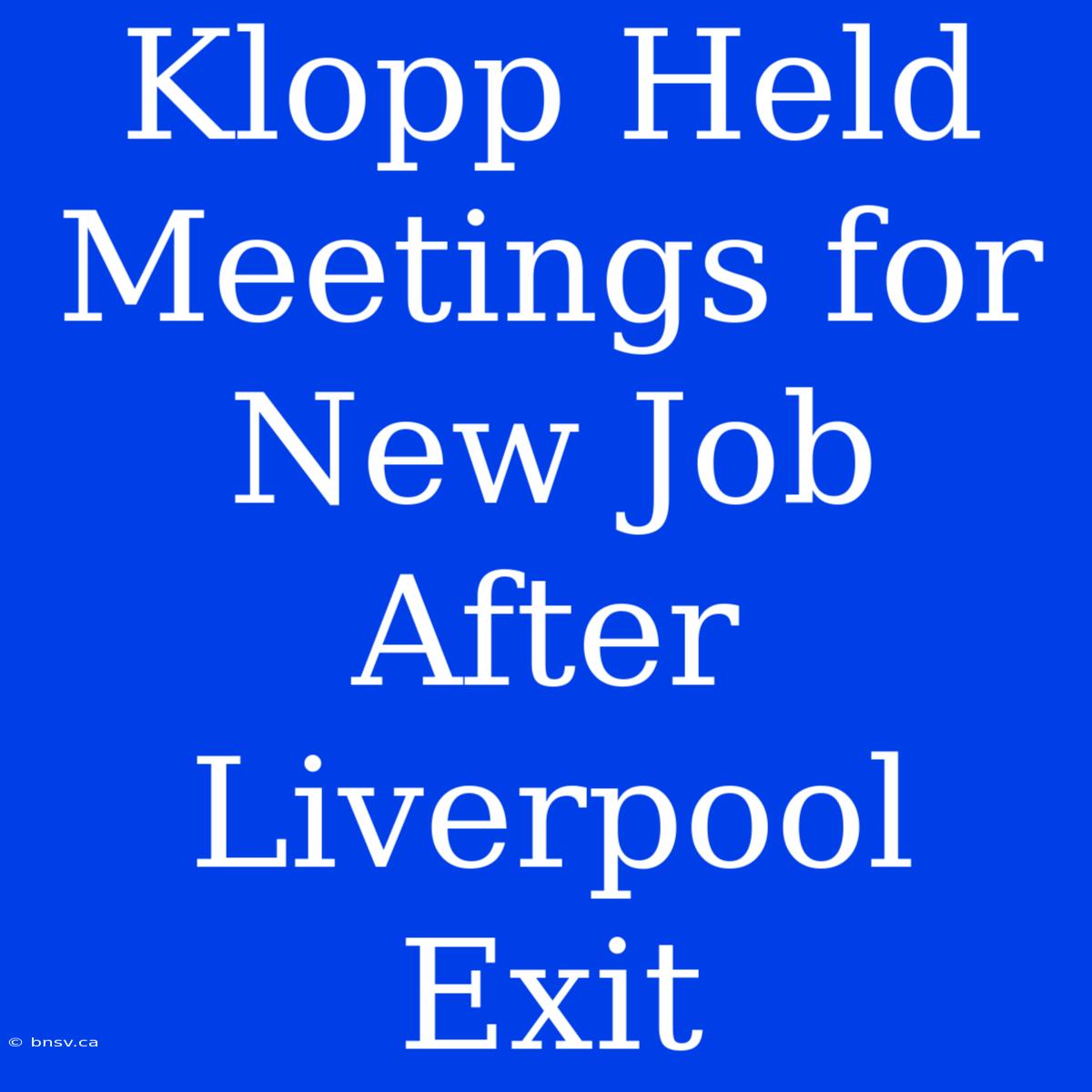 Klopp Held Meetings For New Job After Liverpool Exit