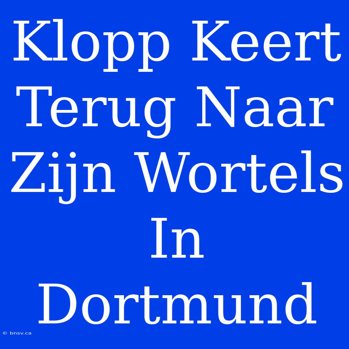 Klopp Keert Terug Naar Zijn Wortels In Dortmund