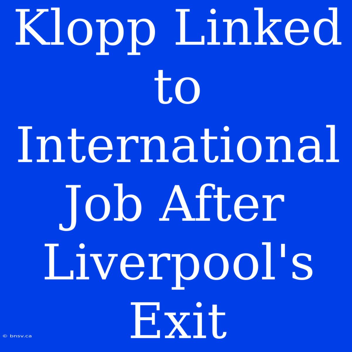 Klopp Linked To International Job After Liverpool's Exit