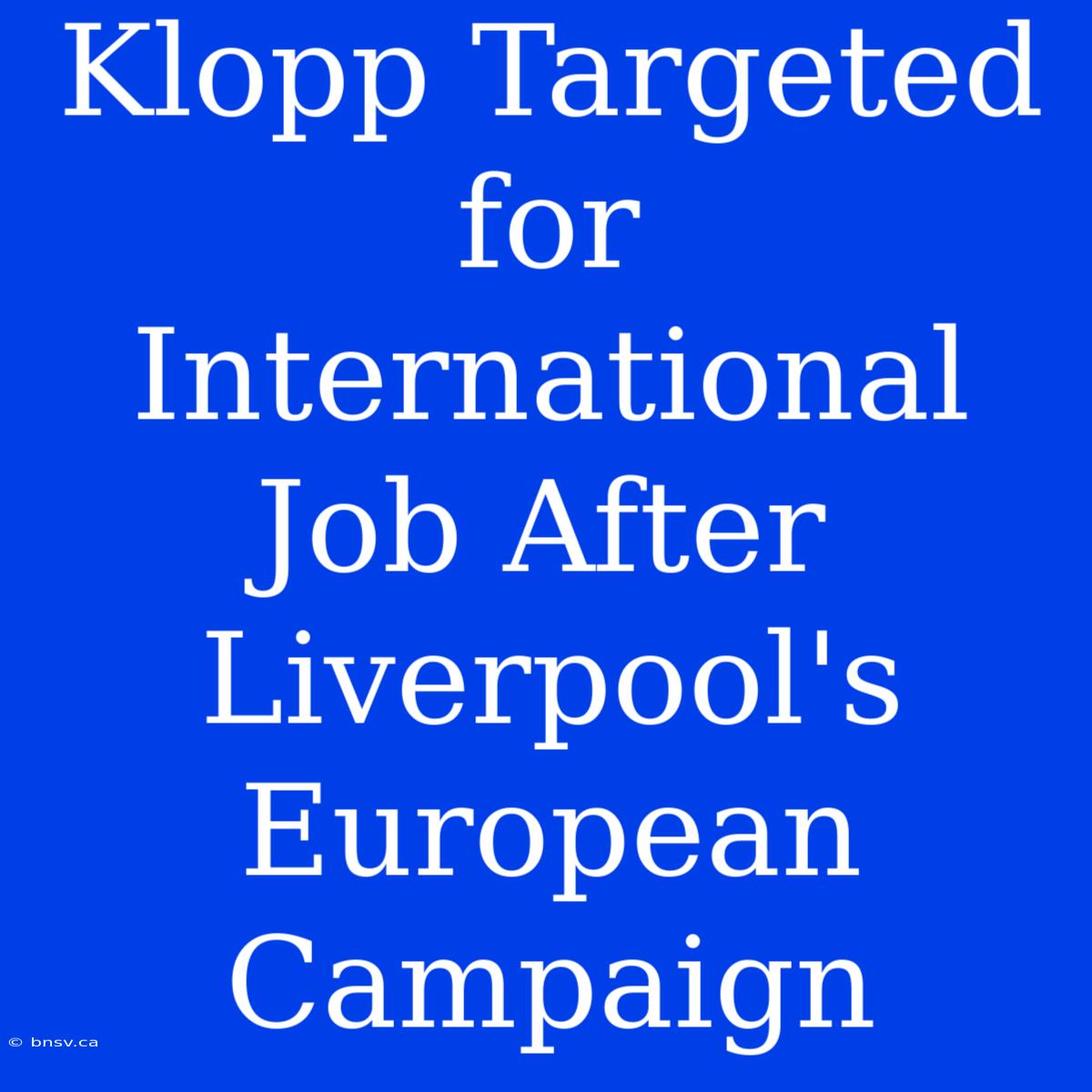 Klopp Targeted For International Job After Liverpool's European Campaign