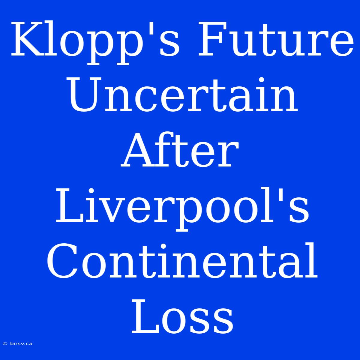 Klopp's Future Uncertain After Liverpool's Continental Loss