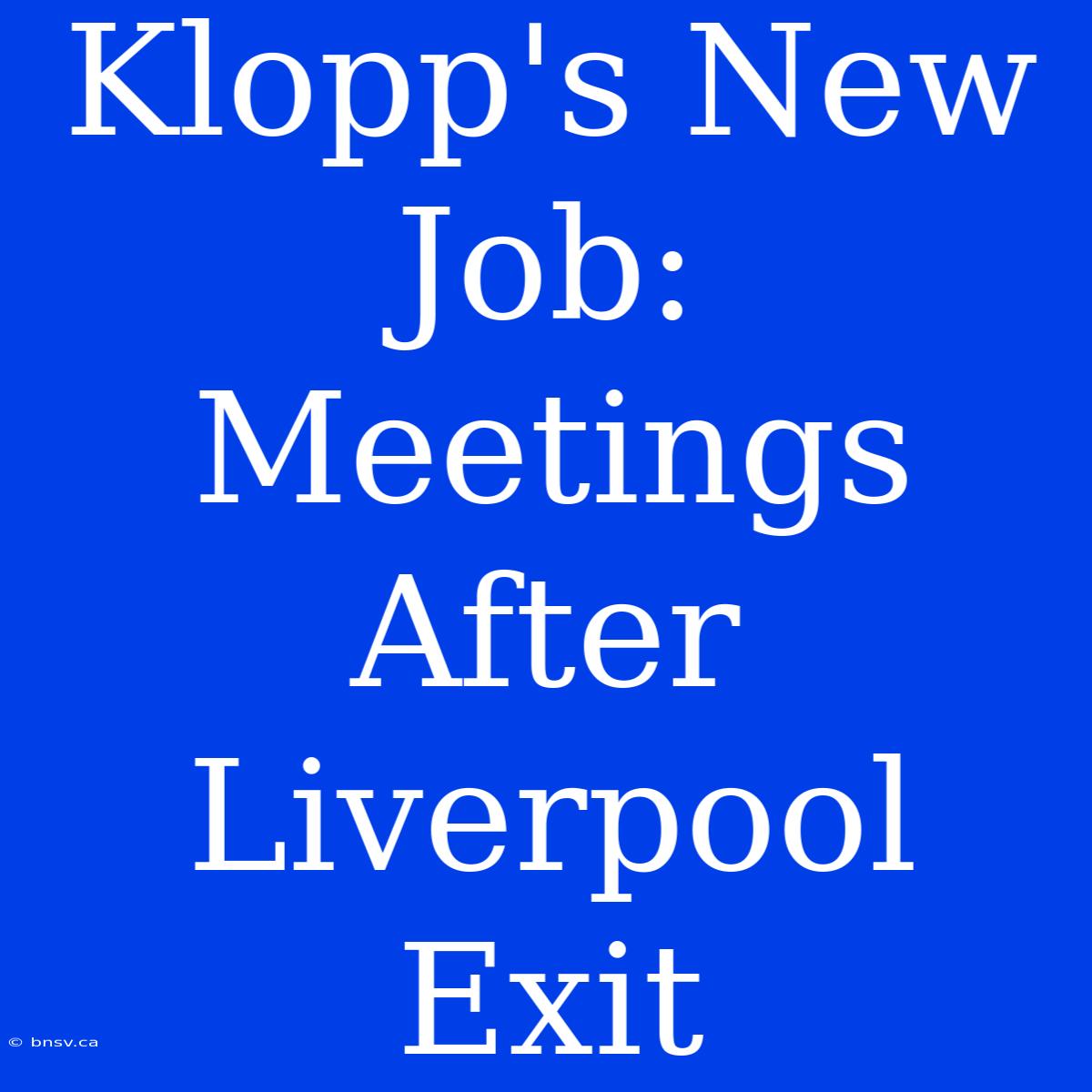 Klopp's New Job: Meetings After Liverpool Exit