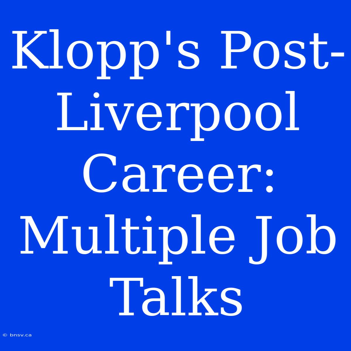 Klopp's Post-Liverpool Career: Multiple Job Talks