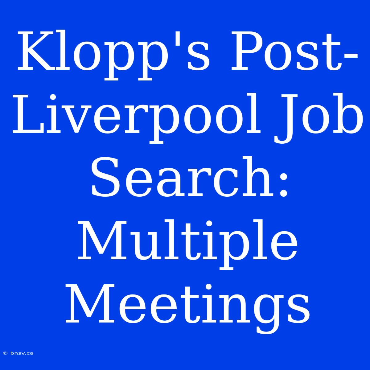 Klopp's Post-Liverpool Job Search: Multiple Meetings