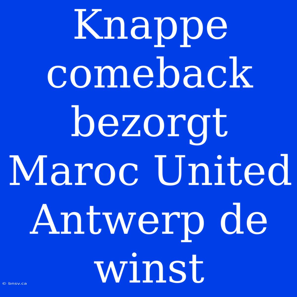 Knappe Comeback Bezorgt Maroc United Antwerp De Winst