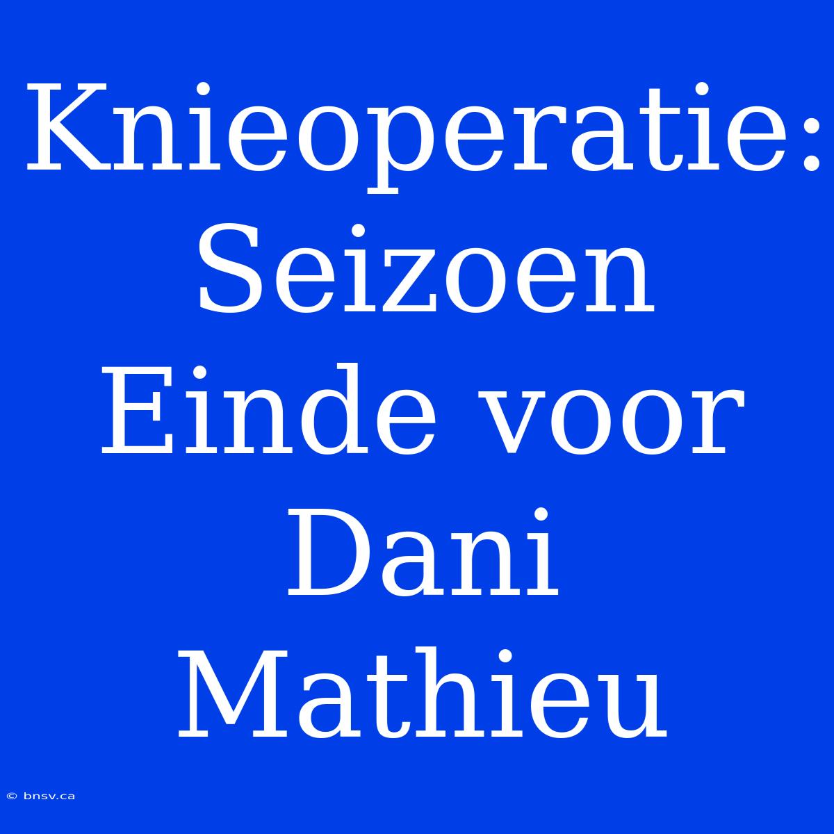 Knieoperatie: Seizoen Einde Voor Dani Mathieu