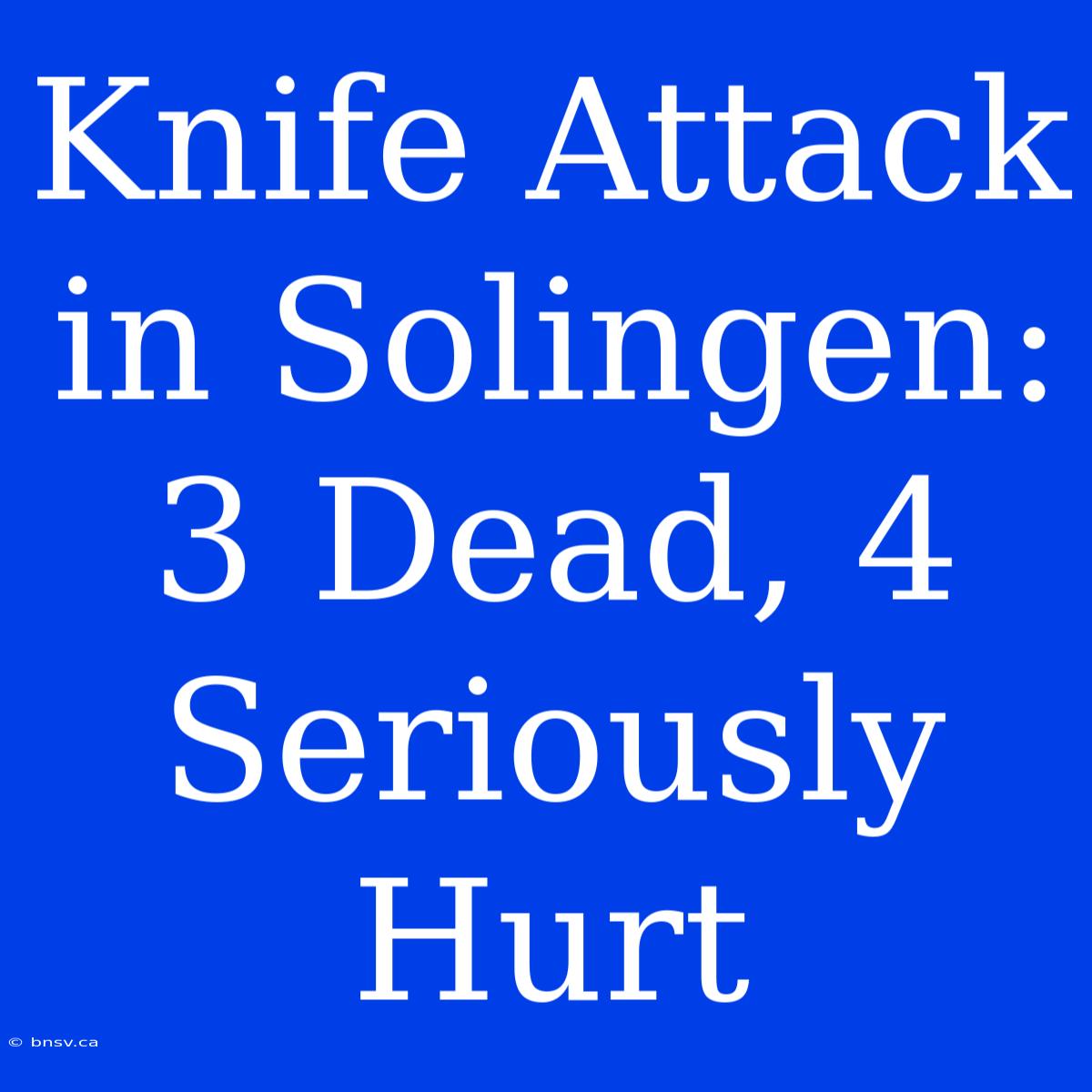 Knife Attack In Solingen: 3 Dead, 4 Seriously Hurt