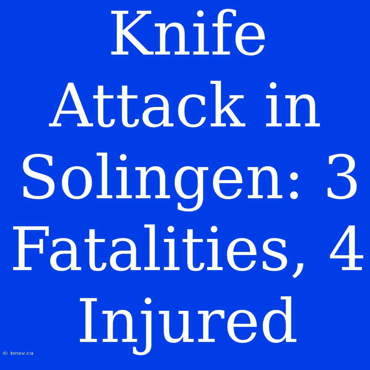 Knife Attack In Solingen: 3 Fatalities, 4 Injured