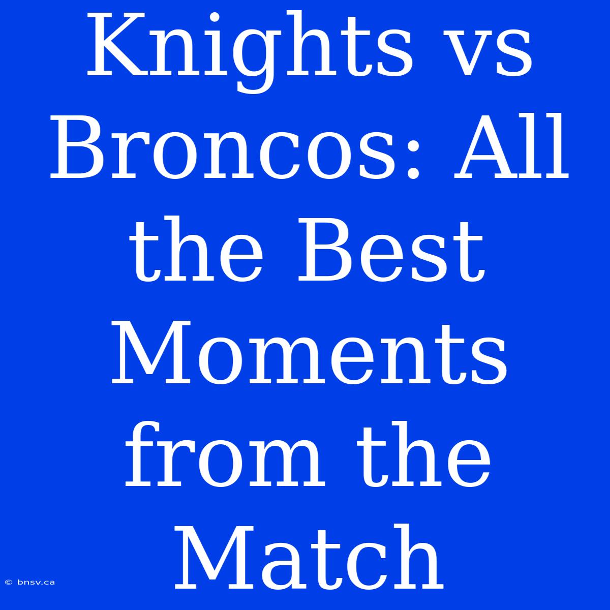 Knights Vs Broncos: All The Best Moments From The Match