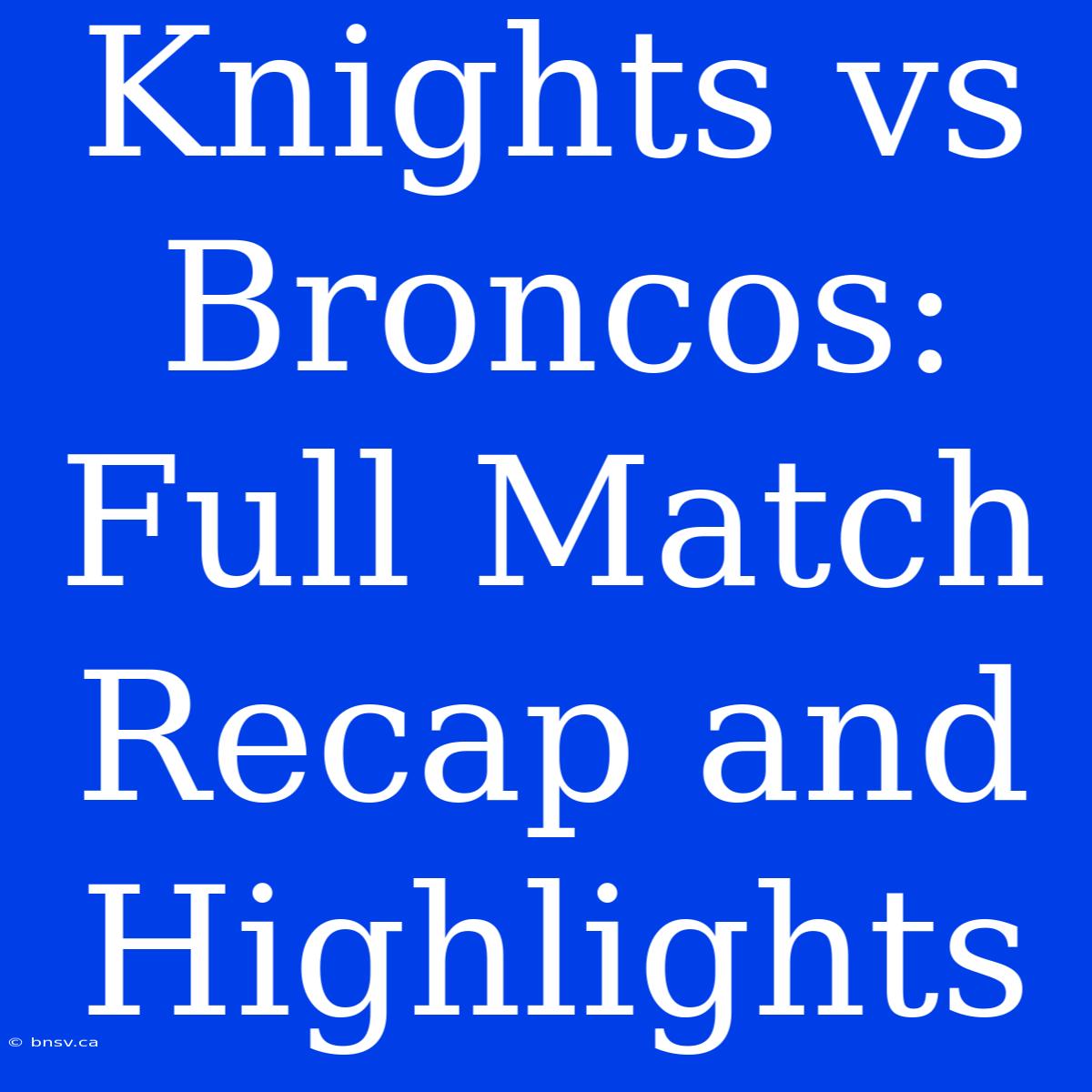 Knights Vs Broncos: Full Match Recap And Highlights