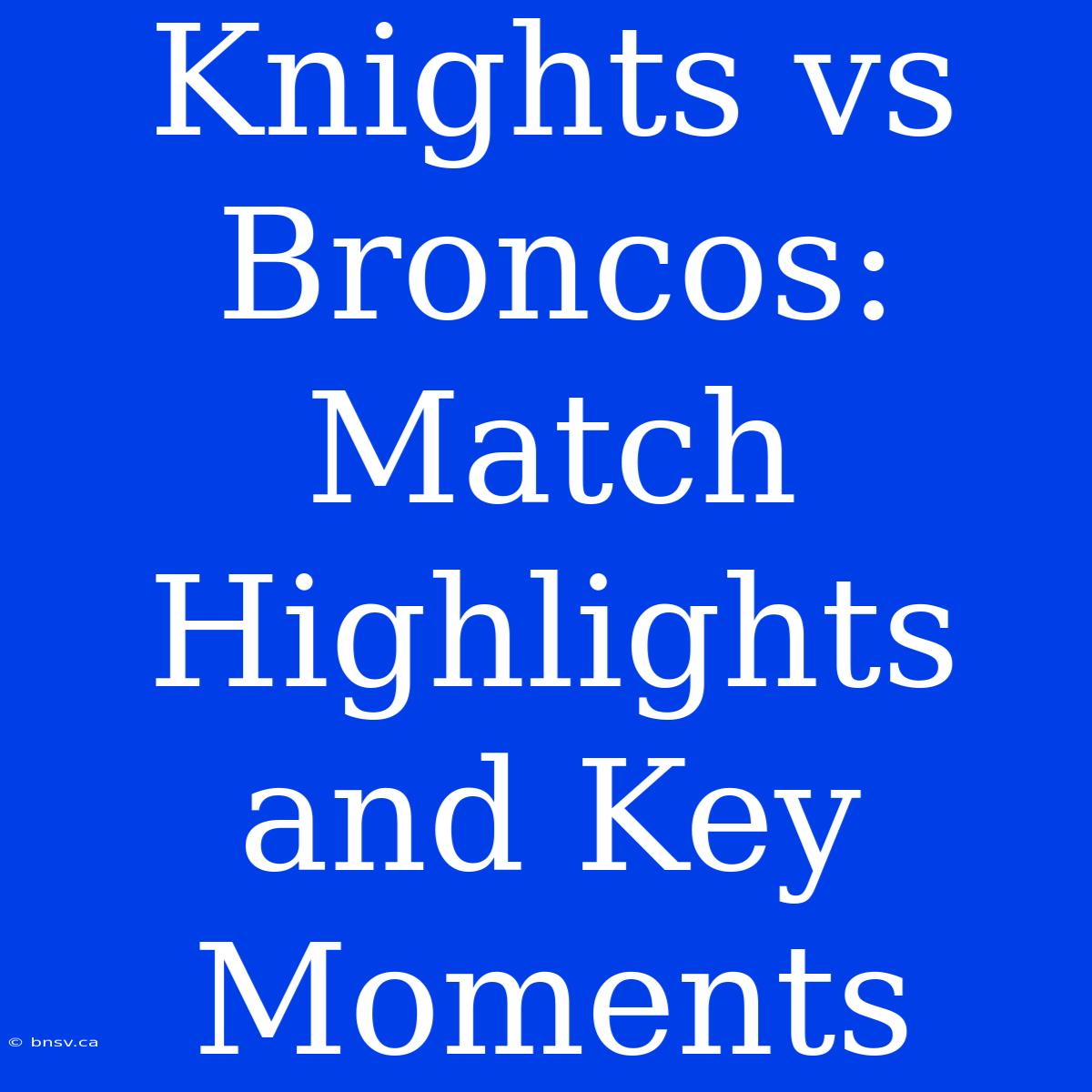 Knights Vs Broncos: Match Highlights And Key Moments