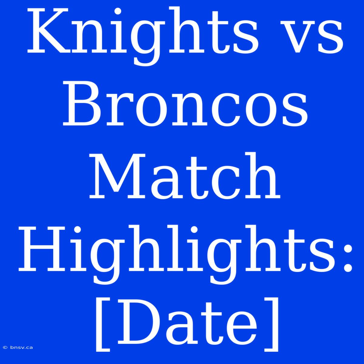 Knights Vs Broncos Match Highlights: [Date]