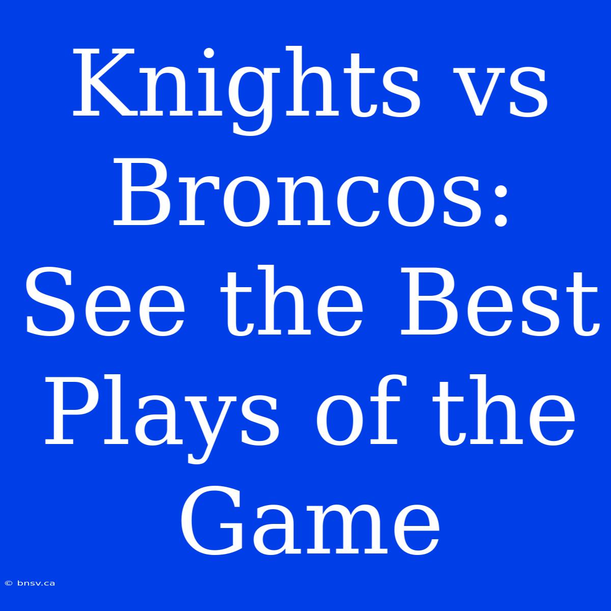 Knights Vs Broncos: See The Best Plays Of The Game