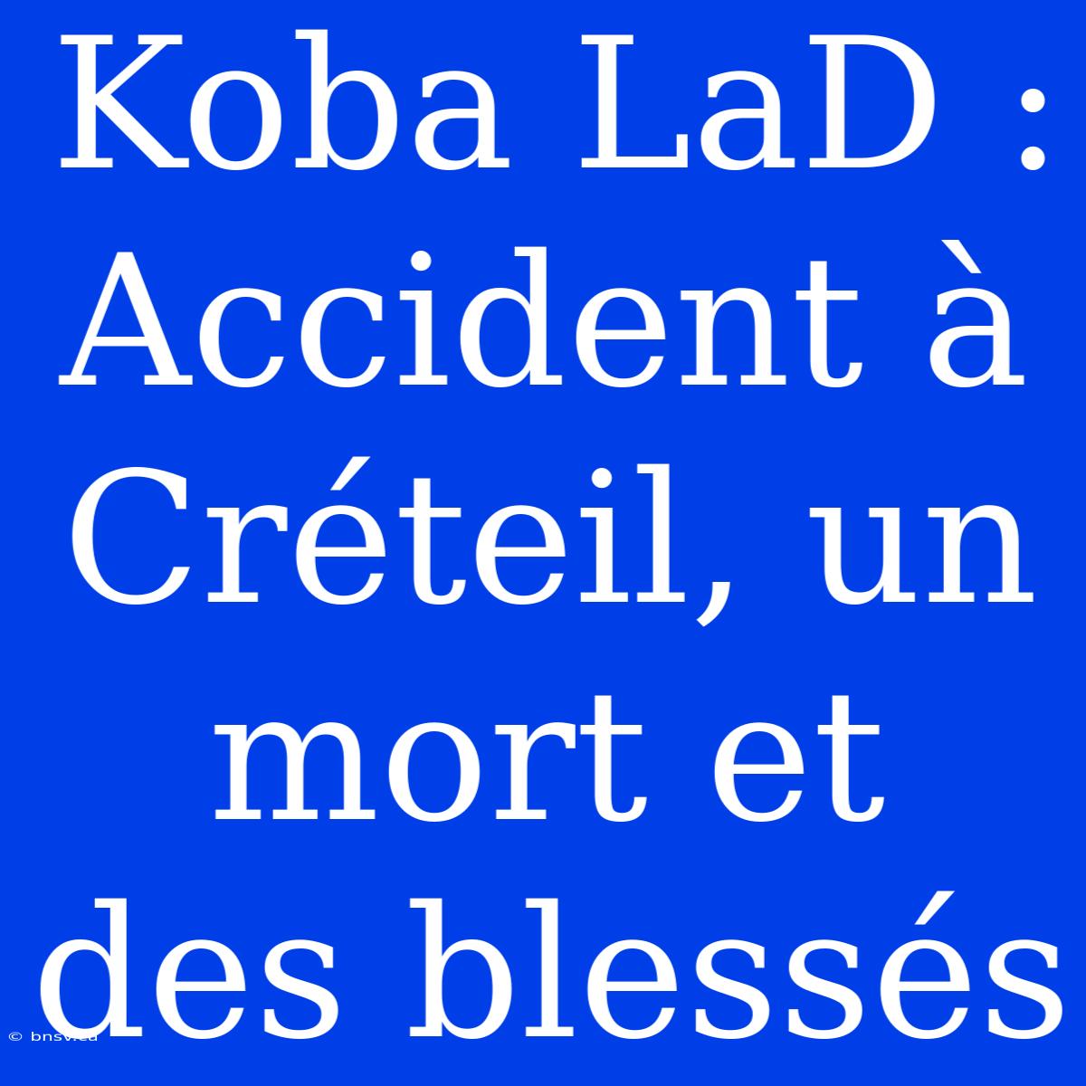 Koba LaD : Accident À Créteil, Un Mort Et Des Blessés