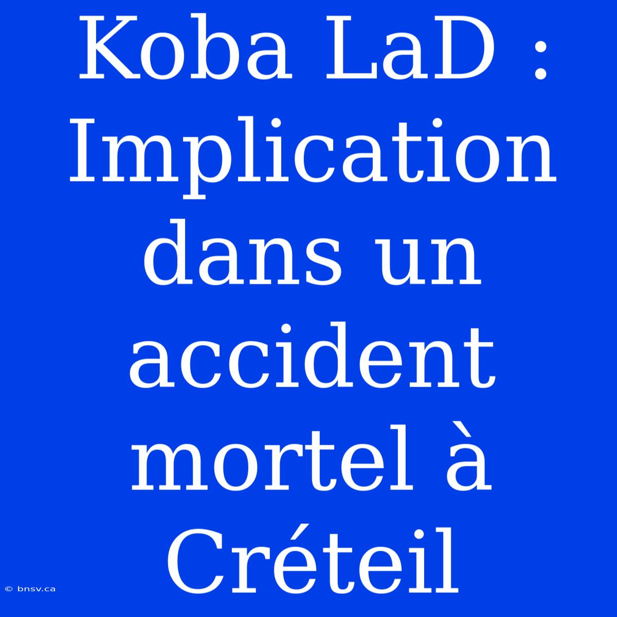 Koba LaD : Implication Dans Un Accident Mortel À Créteil