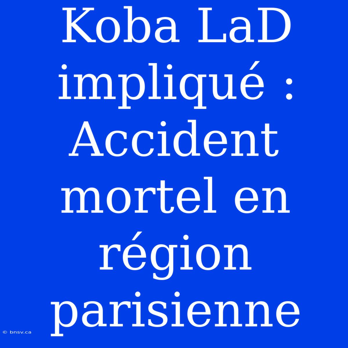 Koba LaD Impliqué : Accident Mortel En Région Parisienne