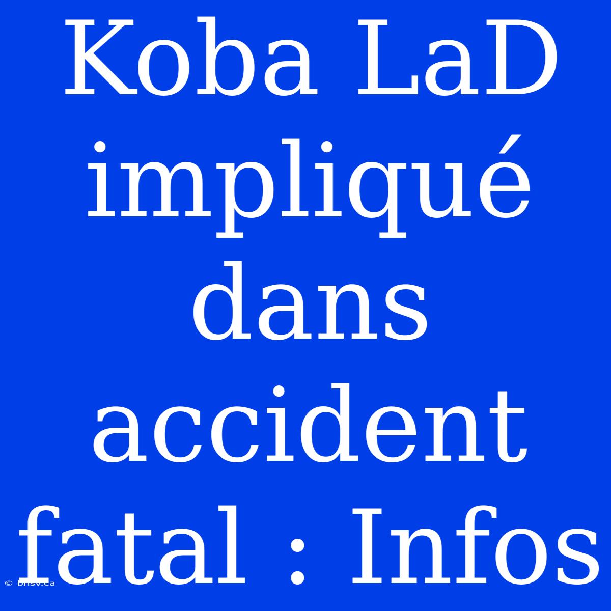 Koba LaD Impliqué Dans Accident Fatal : Infos