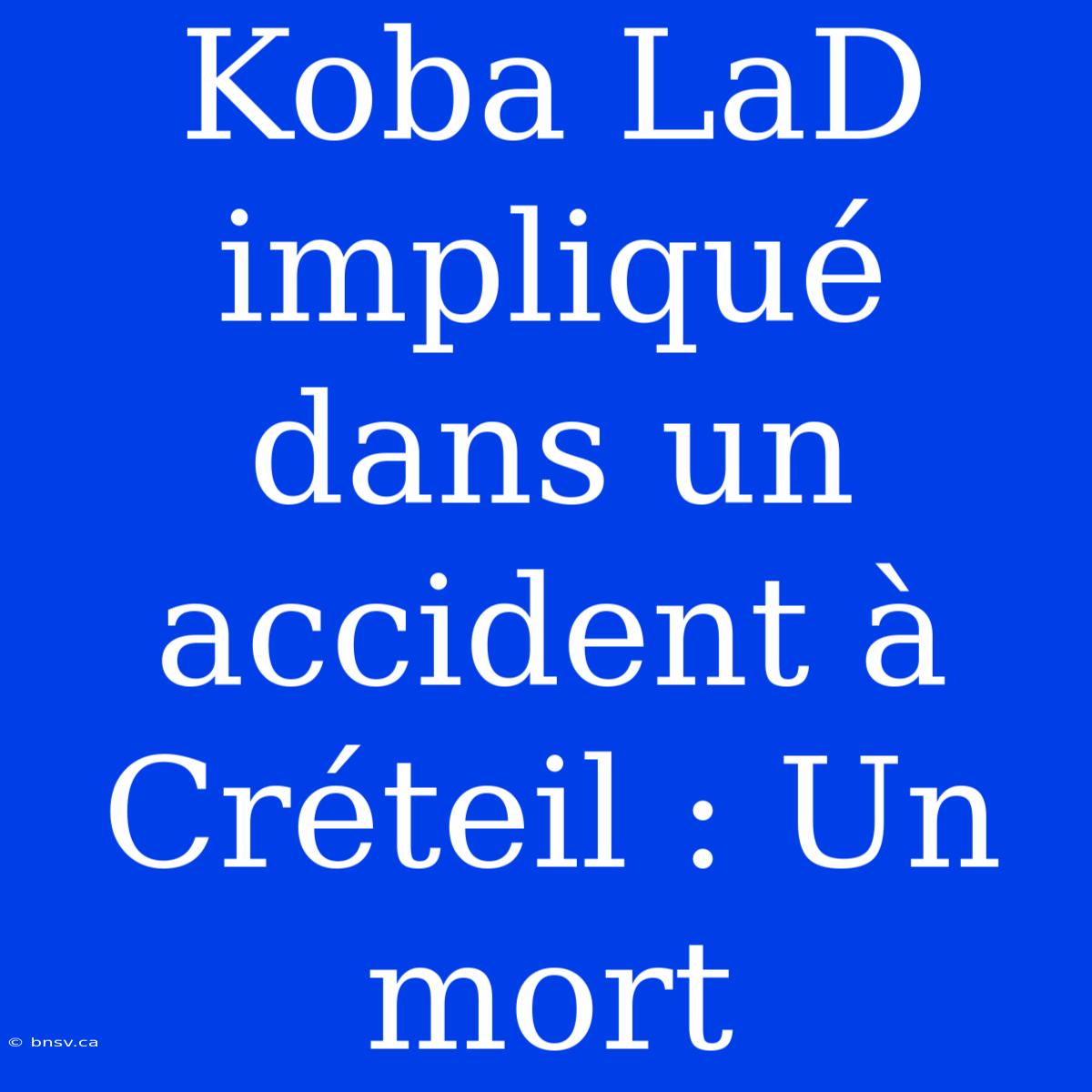 Koba LaD Impliqué Dans Un Accident À Créteil : Un Mort