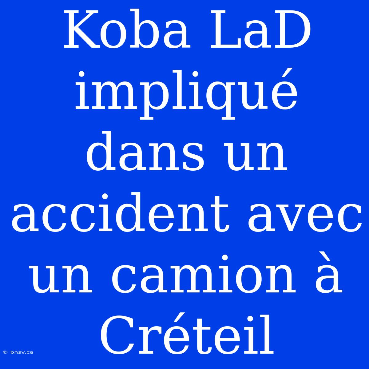 Koba LaD Impliqué Dans Un Accident Avec Un Camion À Créteil