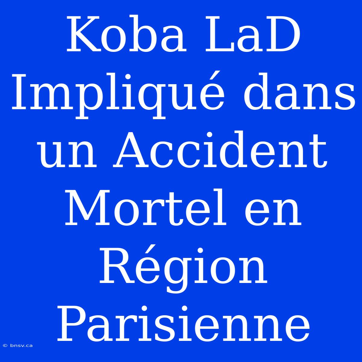 Koba LaD Impliqué Dans Un Accident Mortel En Région Parisienne