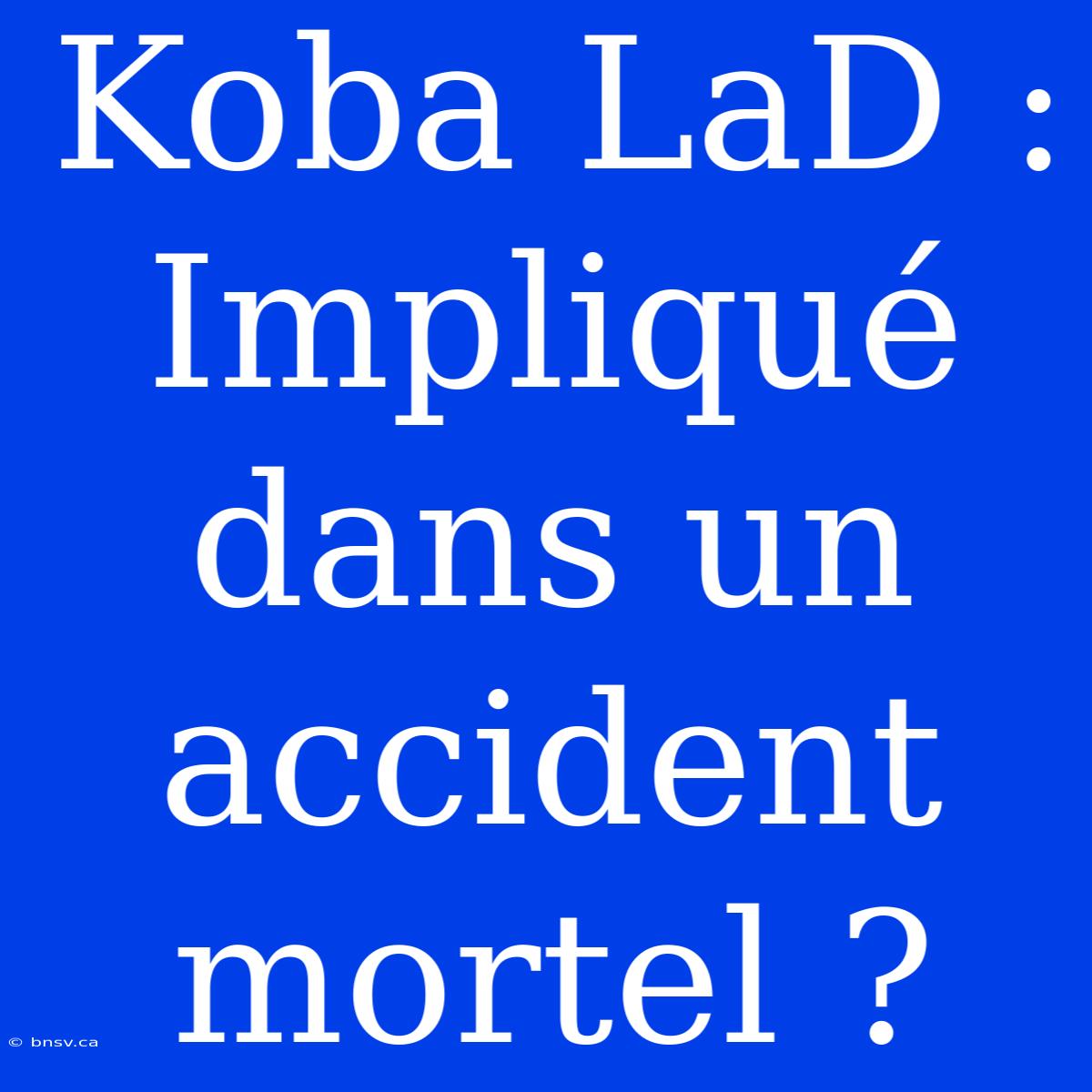 Koba LaD : Impliqué Dans Un Accident Mortel ?