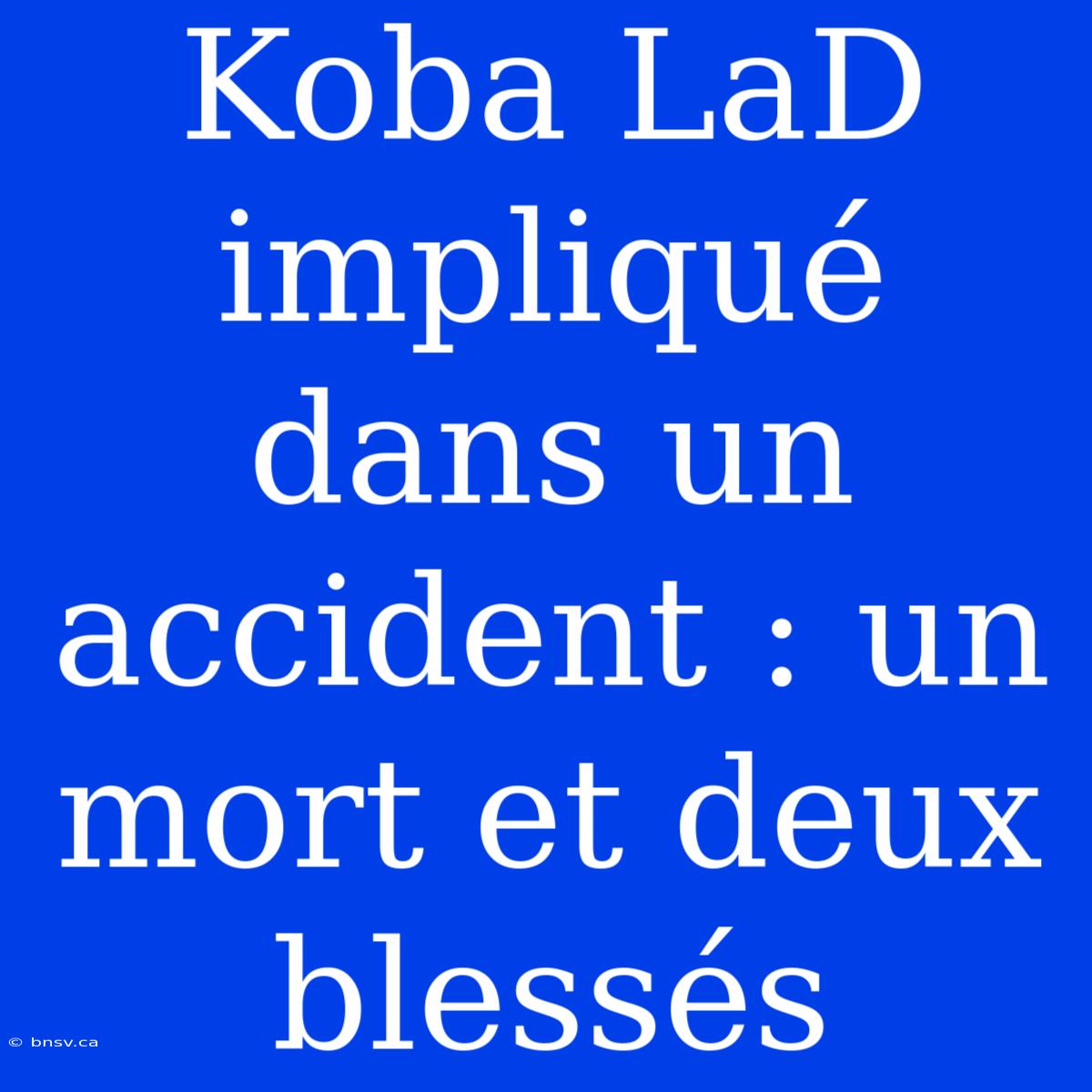 Koba LaD Impliqué Dans Un Accident : Un Mort Et Deux Blessés