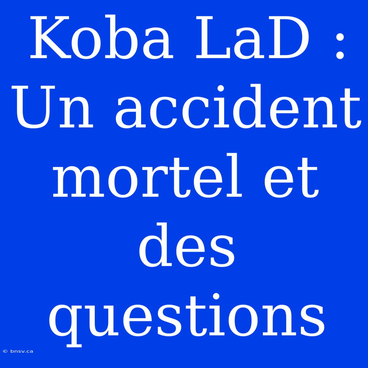 Koba LaD : Un Accident Mortel Et Des Questions