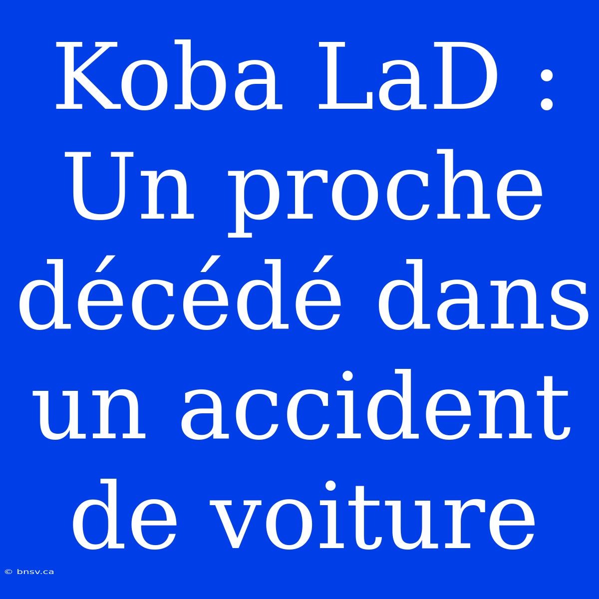 Koba LaD : Un Proche Décédé Dans Un Accident De Voiture