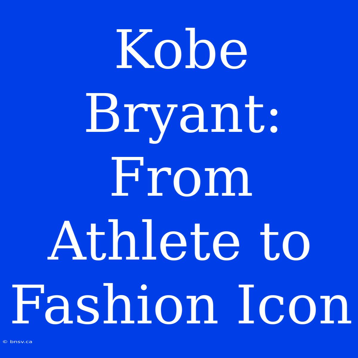 Kobe Bryant: From Athlete To Fashion Icon