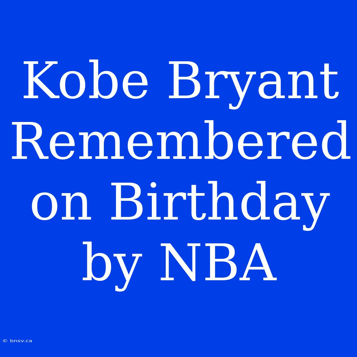 Kobe Bryant Remembered On Birthday By NBA