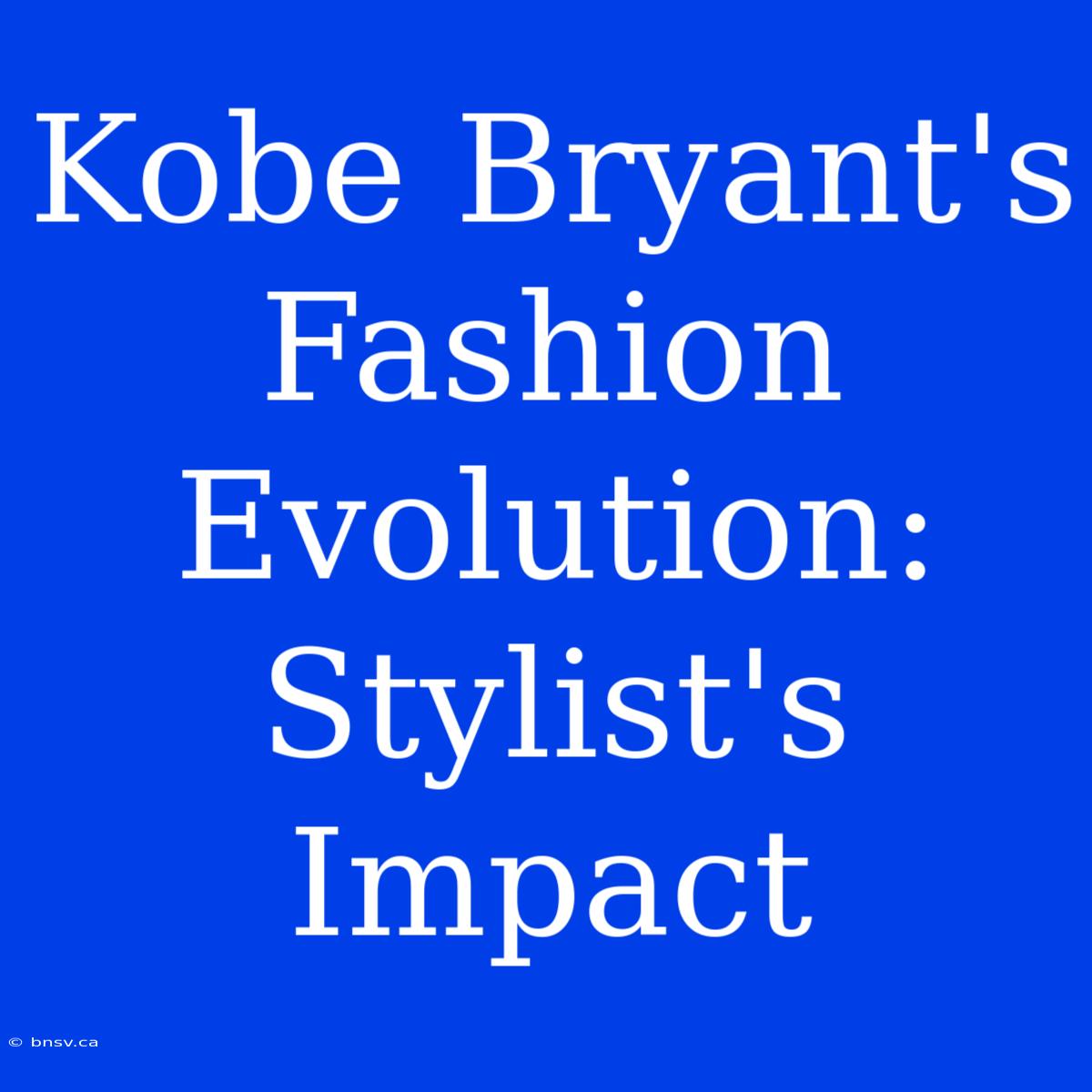 Kobe Bryant's Fashion Evolution: Stylist's Impact