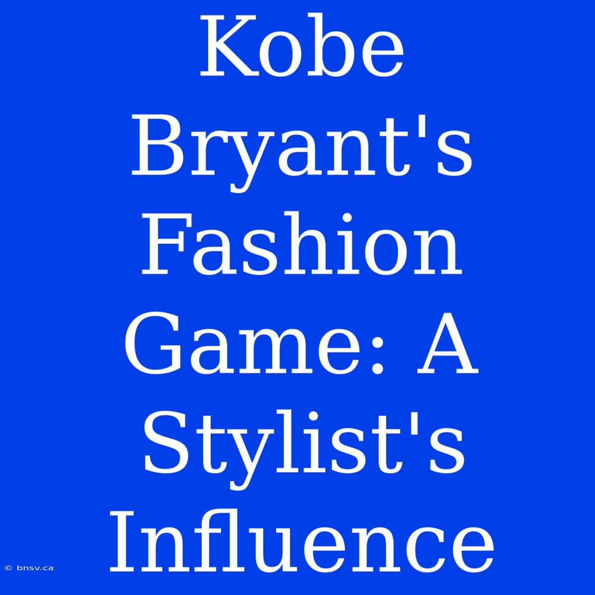 Kobe Bryant's Fashion Game: A Stylist's Influence