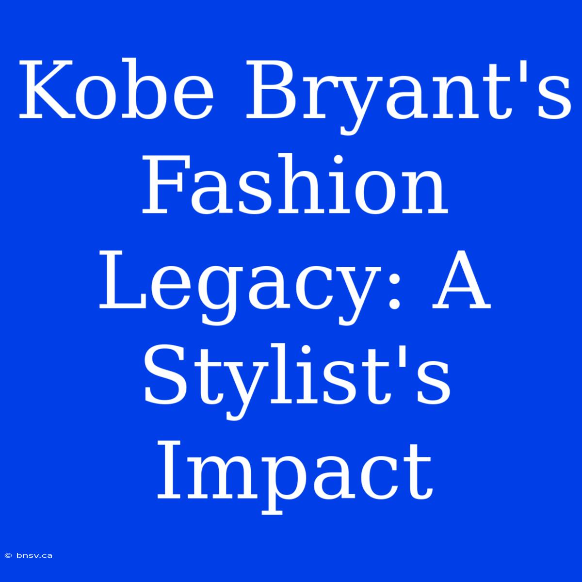 Kobe Bryant's Fashion Legacy: A Stylist's Impact