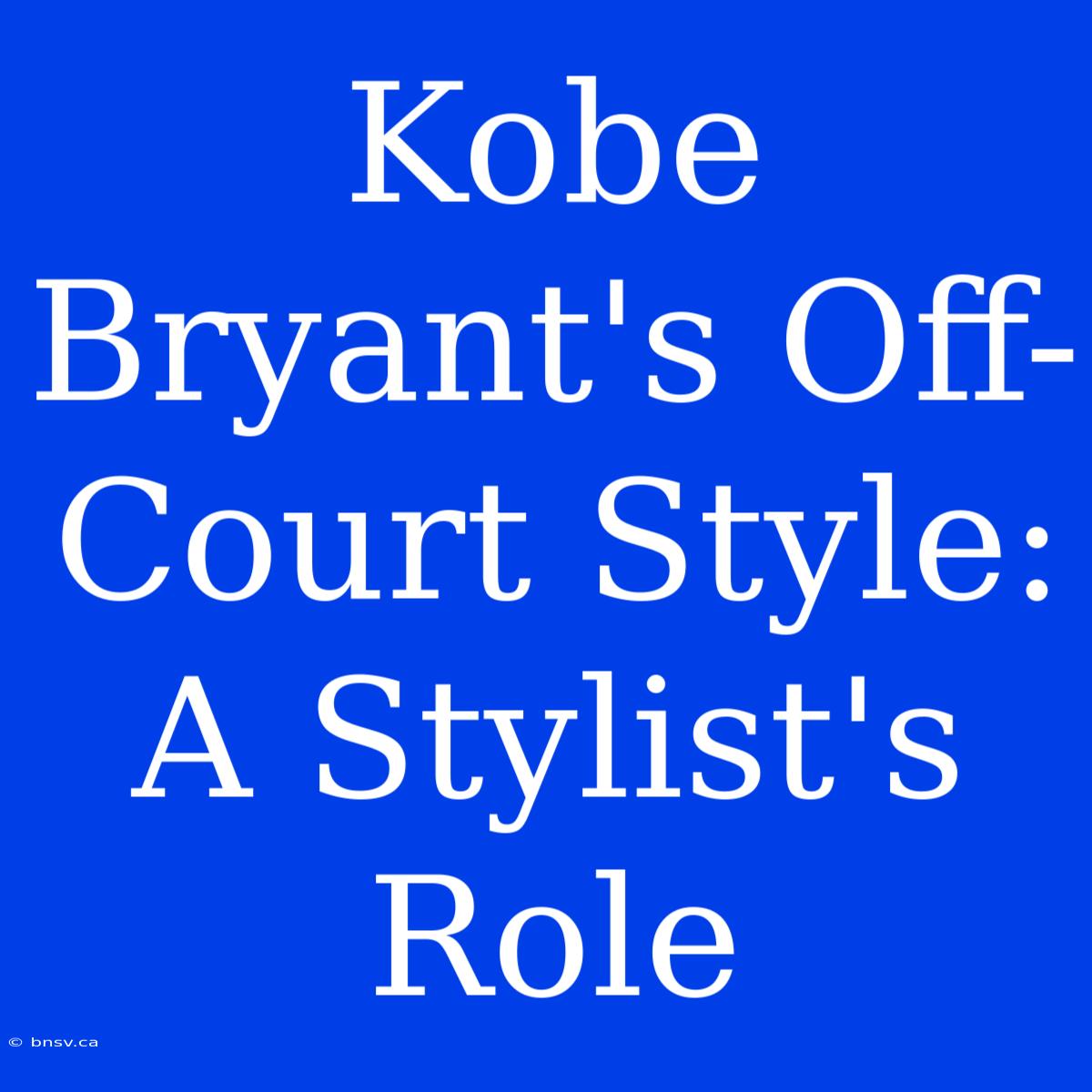 Kobe Bryant's Off-Court Style: A Stylist's Role