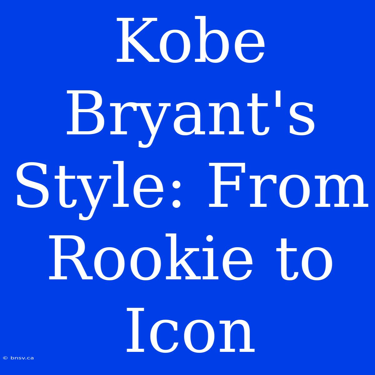 Kobe Bryant's Style: From Rookie To Icon