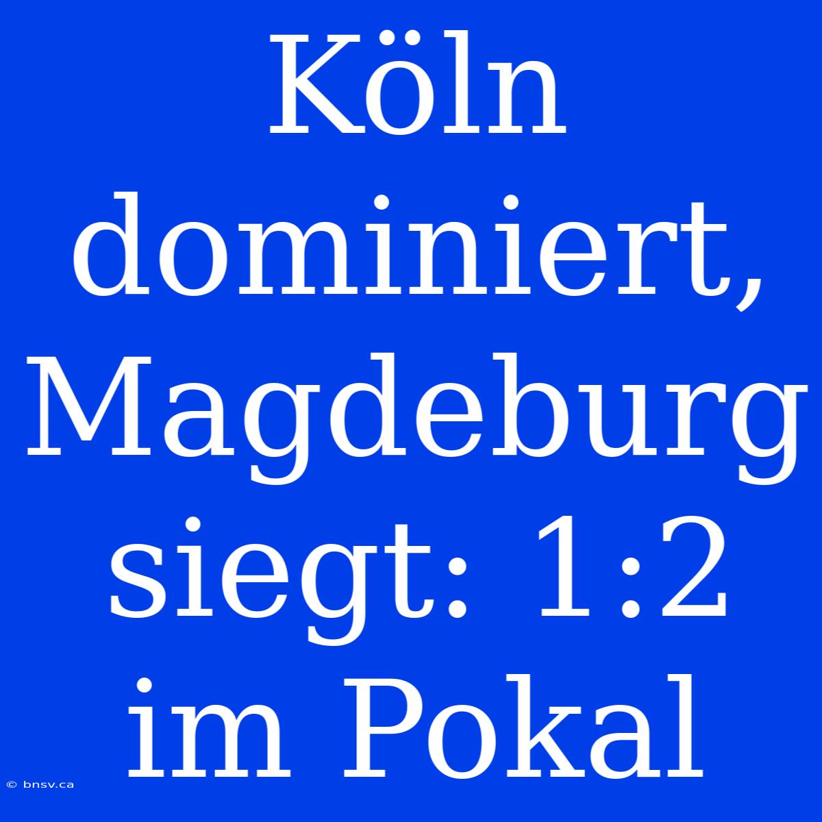 Köln Dominiert, Magdeburg Siegt: 1:2 Im Pokal