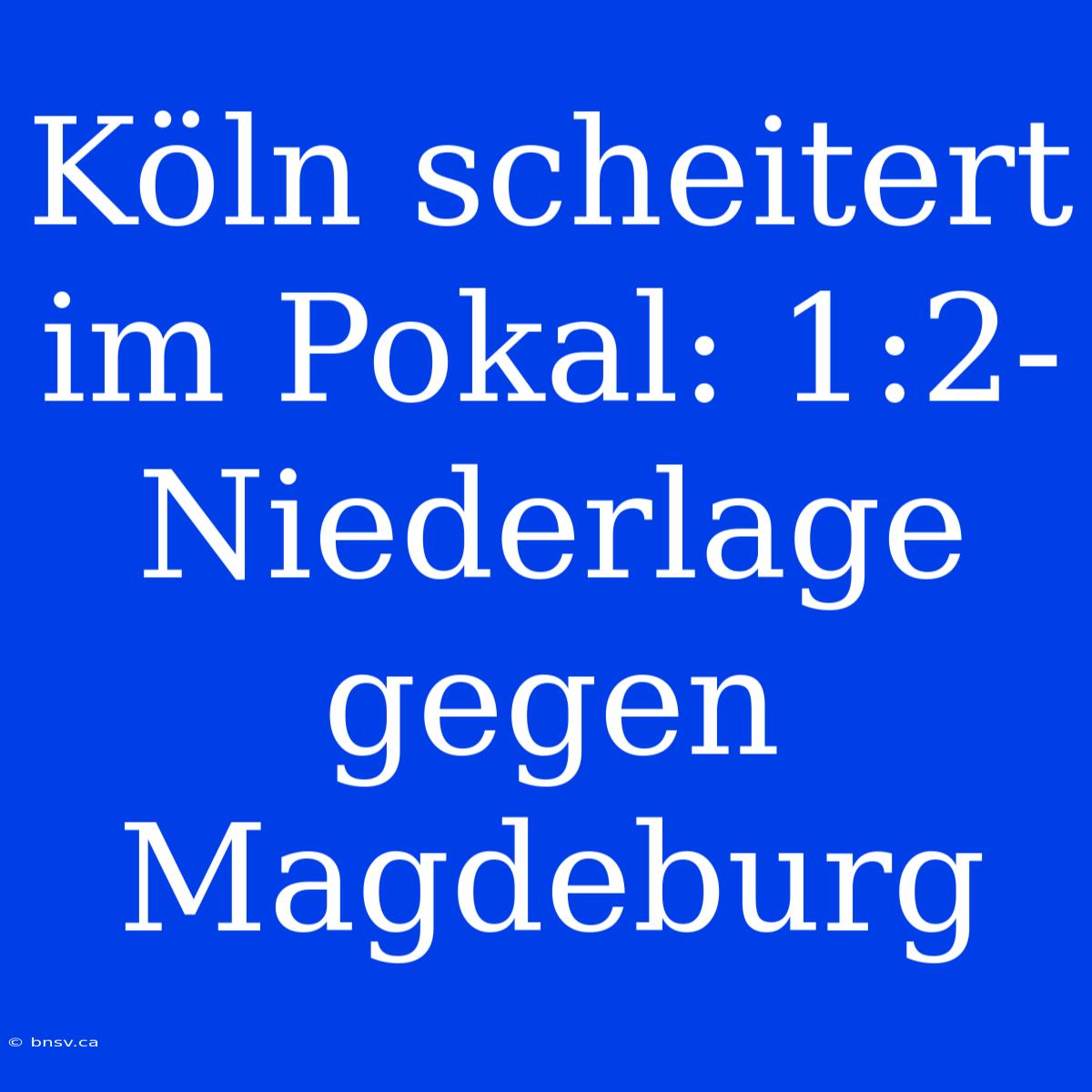 Köln Scheitert Im Pokal: 1:2-Niederlage Gegen Magdeburg