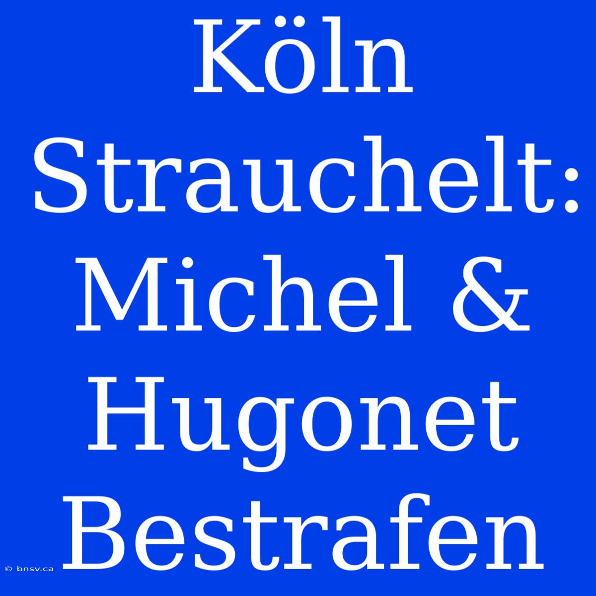 Köln Strauchelt: Michel & Hugonet Bestrafen