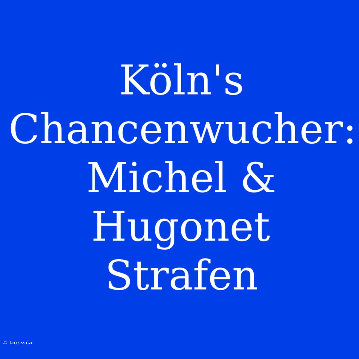 Köln's Chancenwucher: Michel & Hugonet Strafen